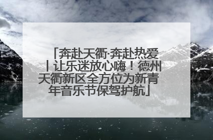 奔赴天衢·奔赴热爱丨让乐迷放心嗨！德州天衢新区全方位为新青年音乐节保驾护航