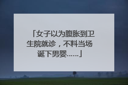 女子以为腹胀到卫生院就诊，不料当场诞下男婴……