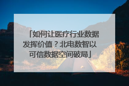 如何让医疗行业数据发挥价值？北电数智以可信数据空间破局