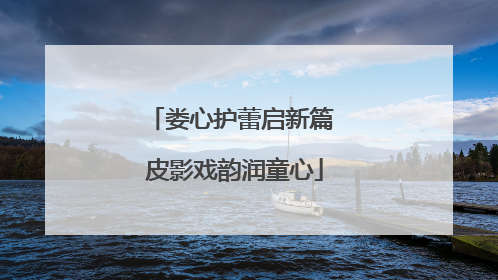 娄心护蕾启新篇 皮影戏韵润童心