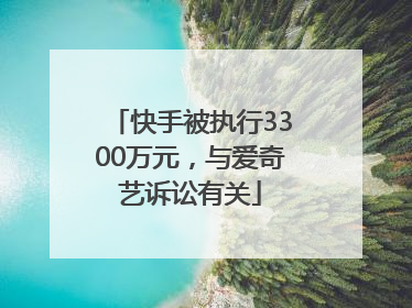 快手被执行3300万元，与爱奇艺诉讼有关