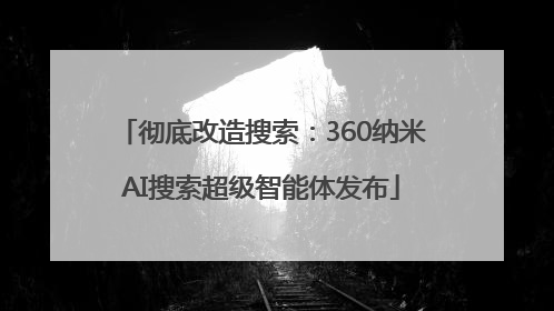 彻底改造搜索：360纳米AI搜索超级智能体发布