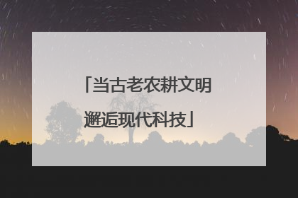 当古老农耕文明邂逅现代科技