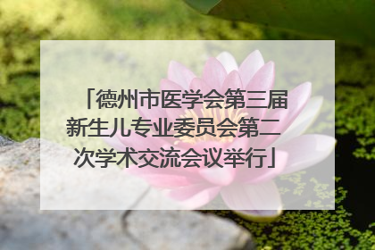 德州市医学会第三届新生儿专业委员会第二次学术交流会议举行
