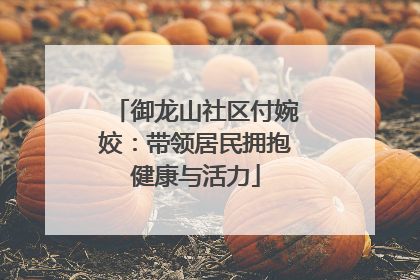 御龙山社区付婉姣：带领居民拥抱健康与活力