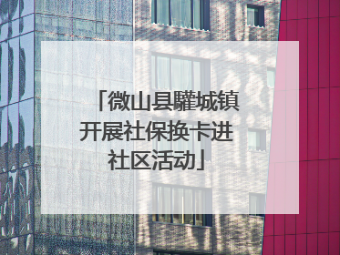 微山县驩城镇开展社保换卡进社区活动