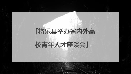 将乐县举办省内外高校青年人才座谈会