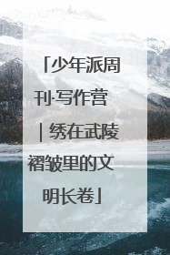 少年派周刊·写作营｜绣在武陵褶皱里的文明长卷