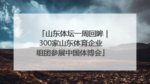 山东体坛一周回眸｜300家山东体育企业组团参展中国体博会