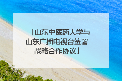 山东中医药大学与山东广播电视台签署战略合作协议