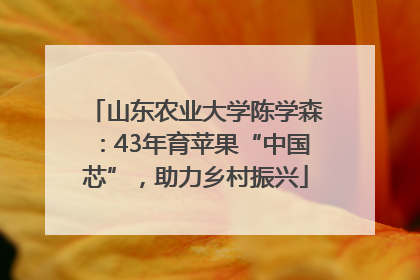 山东农业大学陈学森：43年育苹果“中国芯”，助力乡村振兴