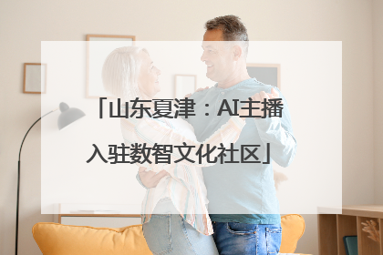 山东夏津：AI主播入驻数智文化社区