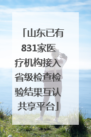 山东已有831家医疗机构接入省级检查检验结果互认共享平台