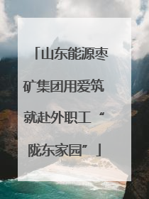山东能源枣矿集团用爱筑就赴外职工“陇东家园”