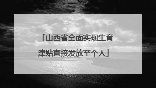 山西省全面实现生育津贴直接发放至个人