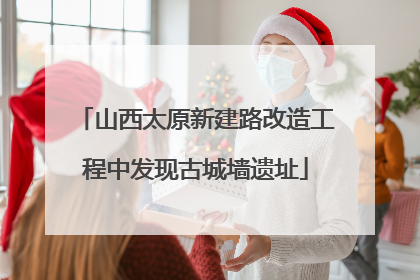 山西太原新建路改造工程中发现古城墙遗址