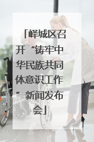 峄城区召开“铸牢中华民族共同体意识工作”新闻发布会