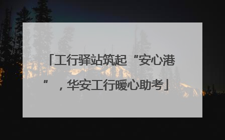 工行驿站筑起“安心港”，华安工行暖心助考