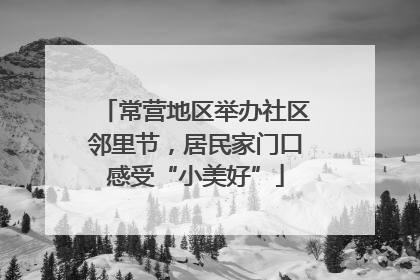 常营地区举办社区邻里节，居民家门口感受“小美好”