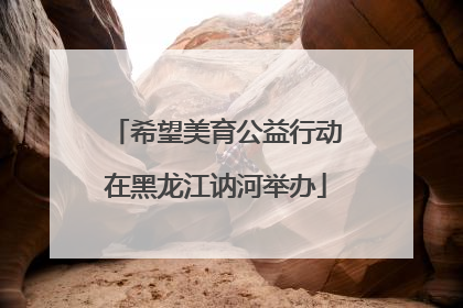 希望美育公益行动在黑龙江讷河举办