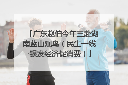 广东赵伯今年三赴湖南蓝山观鸟（民生一线·银发经济促消费）
