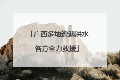 广西多地遭遇洪水 各方全力救援