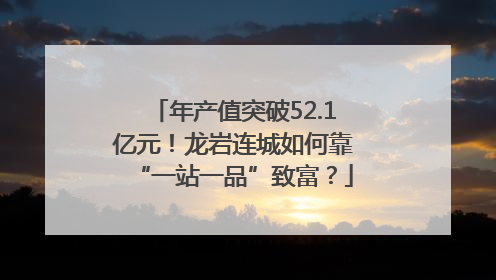 年产值突破52.1亿元！龙岩连城如何靠“一站一品”致富？
