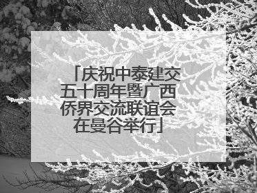 庆祝中泰建交五十周年暨广西侨界交流联谊会在曼谷举行