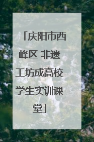 庆阳市西峰区 非遗工坊成高校学生实训课堂