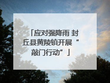 应对强降雨 封丘县黄陵镇开展“敲门行动”