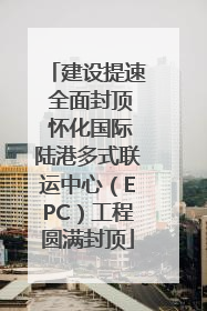 建设提速 全面封顶 怀化国际陆港多式联运中心（EPC）工程圆满封顶