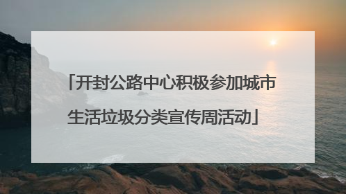 开封公路中心积极参加城市生活垃圾分类宣传周活动