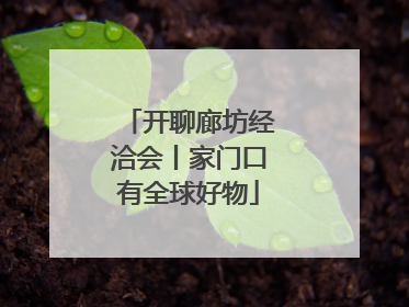 开聊廊坊经洽会丨家门口有全球好物