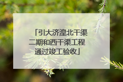 引大济湟北干渠二期和西干渠工程通过竣工验收