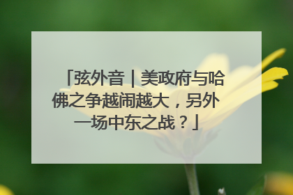 弦外音｜美政府与哈佛之争越闹越大，另外一场中东之战？