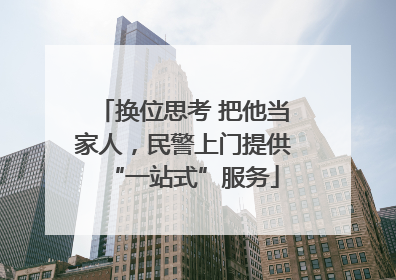 换位思考 把他当家人，民警上门提供“一站式”服务