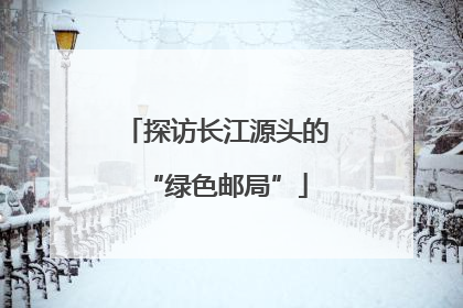 探访长江源头的“绿色邮局”