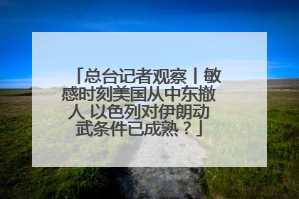 总台记者观察丨敏感时刻美国从中东撤人 以色列对伊朗动武条件已成熟？