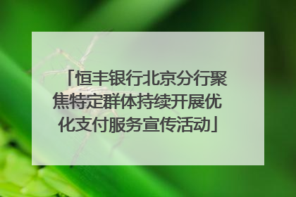 恒丰银行北京分行聚焦特定群体持续开展优化支付服务宣传活动