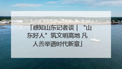 感知山东记者谈｜“山东好人”筑文明高地 凡人善举谱时代新章