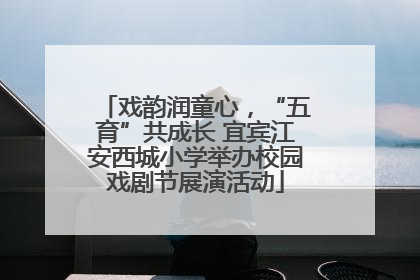 戏韵润童心，“五育”共成长 宜宾江安西城小学举办校园戏剧节展演活动