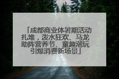成都商业体暑期活动扎堆，泼水狂欢、马龙助阵营养节、童趣潮玩引爆消费新场景
