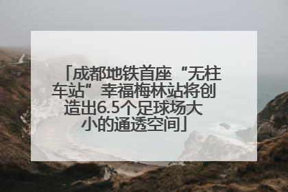 成都地铁首座“无柱车站”幸福梅林站将创造出6.5个足球场大小的通透空间