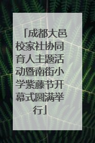 成都大邑校家社协同育人主题活动暨南街小学紫藤节开幕式圆满举行