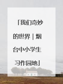 我们奇妙的世界｜烟台中小学生习作园地