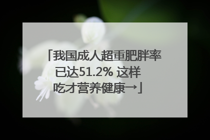 我国成人超重肥胖率已达51.2% 这样吃才营养健康→