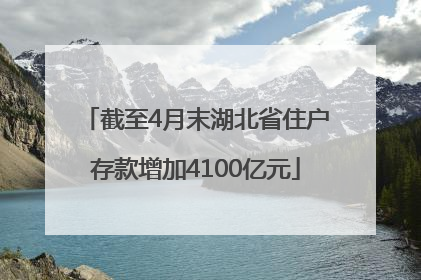截至4月末湖北省住户存款增加4100亿元