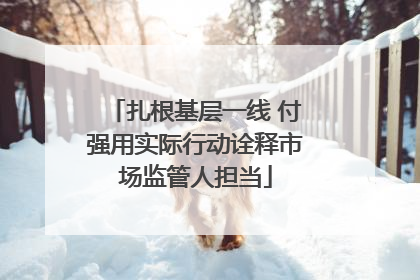 扎根基层一线 付强用实际行动诠释市场监管人担当