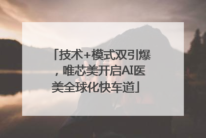 技术+模式双引爆，唯芯美开启AI医美全球化快车道