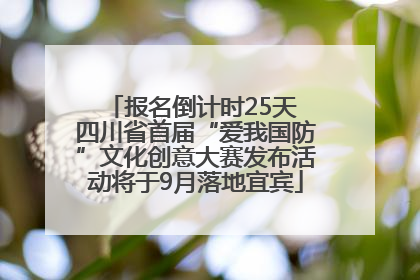 报名倒计时25天 四川省首届“爱我国防”文化创意大赛发布活动将于9月落地宜宾